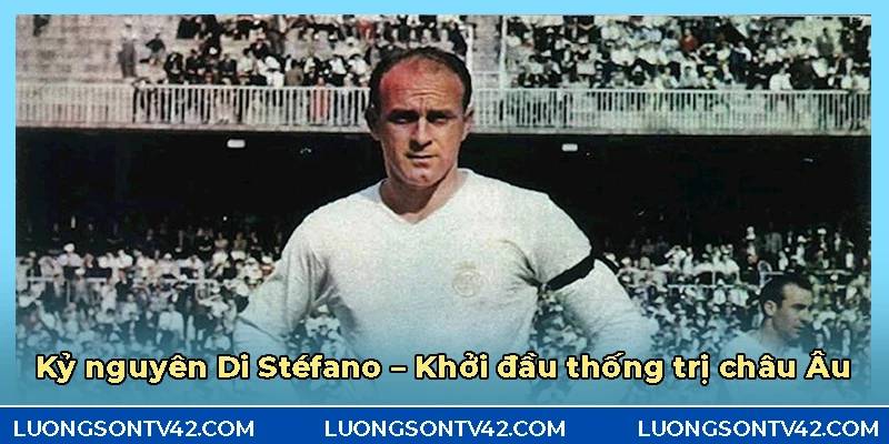 Khởi đầu thống trị Châu Âu ở kỷ nguyên của Di Stéfano
